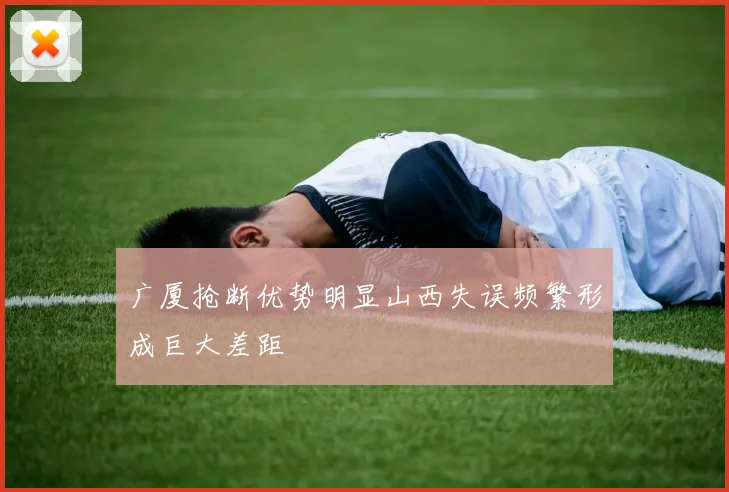 广厦抢断优势明显山西失误频繁形成巨大差距
