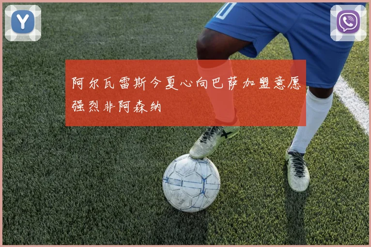 阿尔瓦雷斯今夏心向巴萨加盟意愿强烈非阿森纳