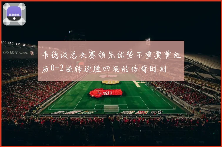 韦德谈总决赛领先优势不重要曾经历0-2逆转连胜四场的传奇时刻