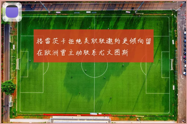 格雷茨卡拒绝美职联邀约更倾向留在欧洲曾主动联系尤文图斯