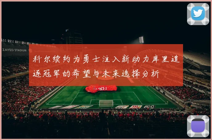 科尔续约为勇士注入新动力库里追逐冠军的希望与未来选择分析