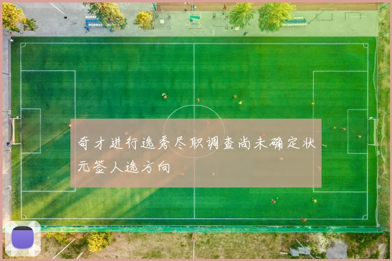 奇才进行选秀尽职调查尚未确定状元签人选方向