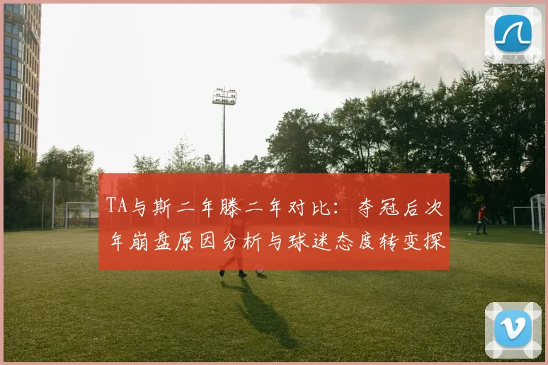 TA与斯二年滕二年对比：夺冠后次年崩盘原因分析与球迷态度转变探讨