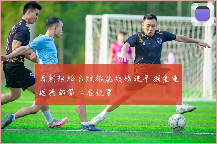 马刺轻松击败雄鹿战绩追平掘金重返西部第二名位置